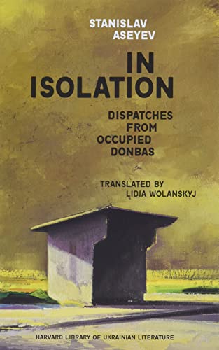 In Isolation: Dispatches from Occupied Donbas (Harvard Library of Ukrainian Literature, 1) von Harvard University Press